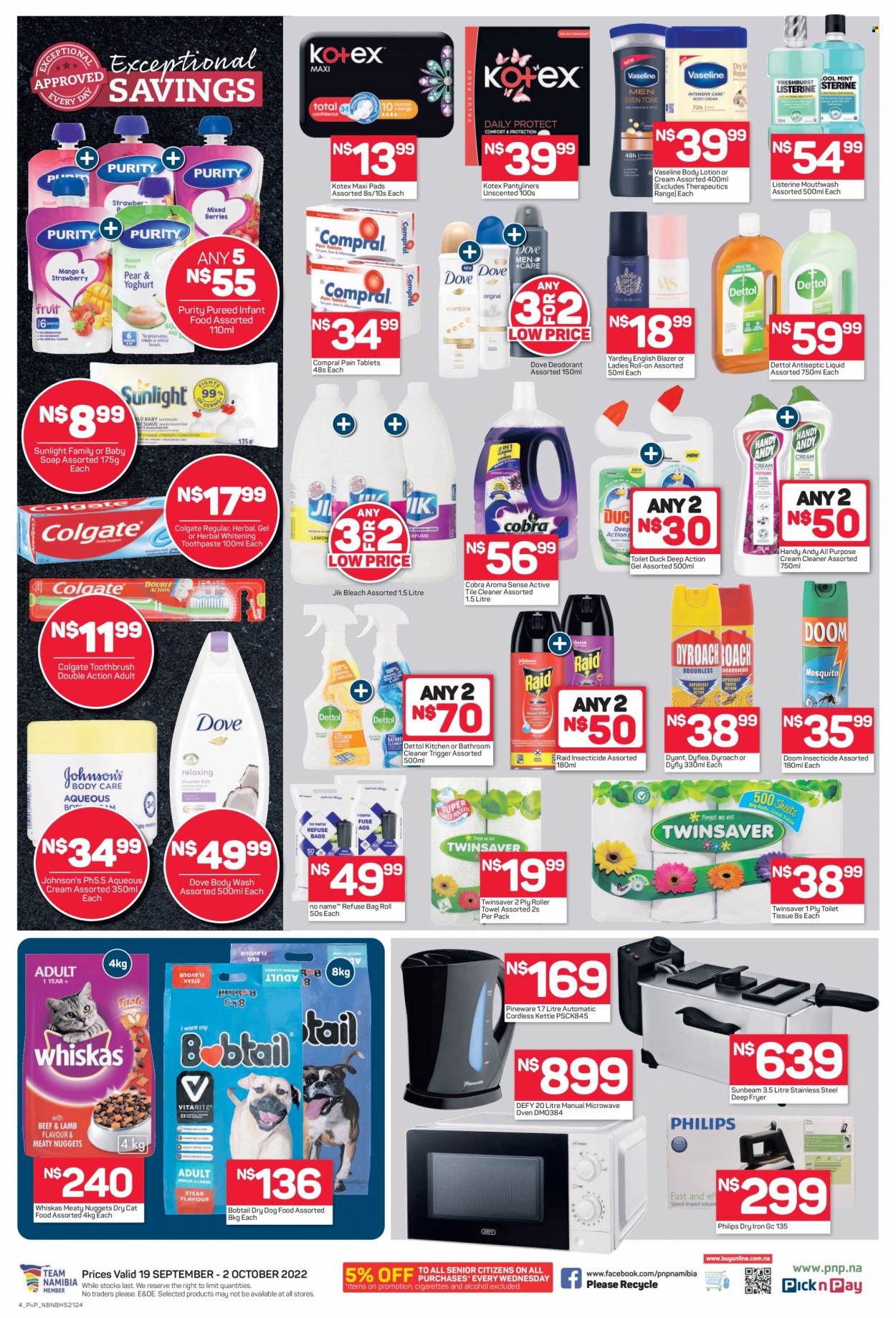 Pick n Pay catalogue  - 19/09/2022 - 02/10/2022 - Sales products - Dove, kettle, alcohol, Purity, Johnson's, Dettol, cream cleaner, bleach, cleaner, Sunlight, body wash, Vaseline, soap, Colgate, Listerine, toothbrush, toothpaste, mouthwash, sanitary pads, Kotex, pantyliners, body lotion, insecticide, Raid, Philips, animal food, cat food, dog food, Whiskas, dry dog food, dry cat food. Page 2.