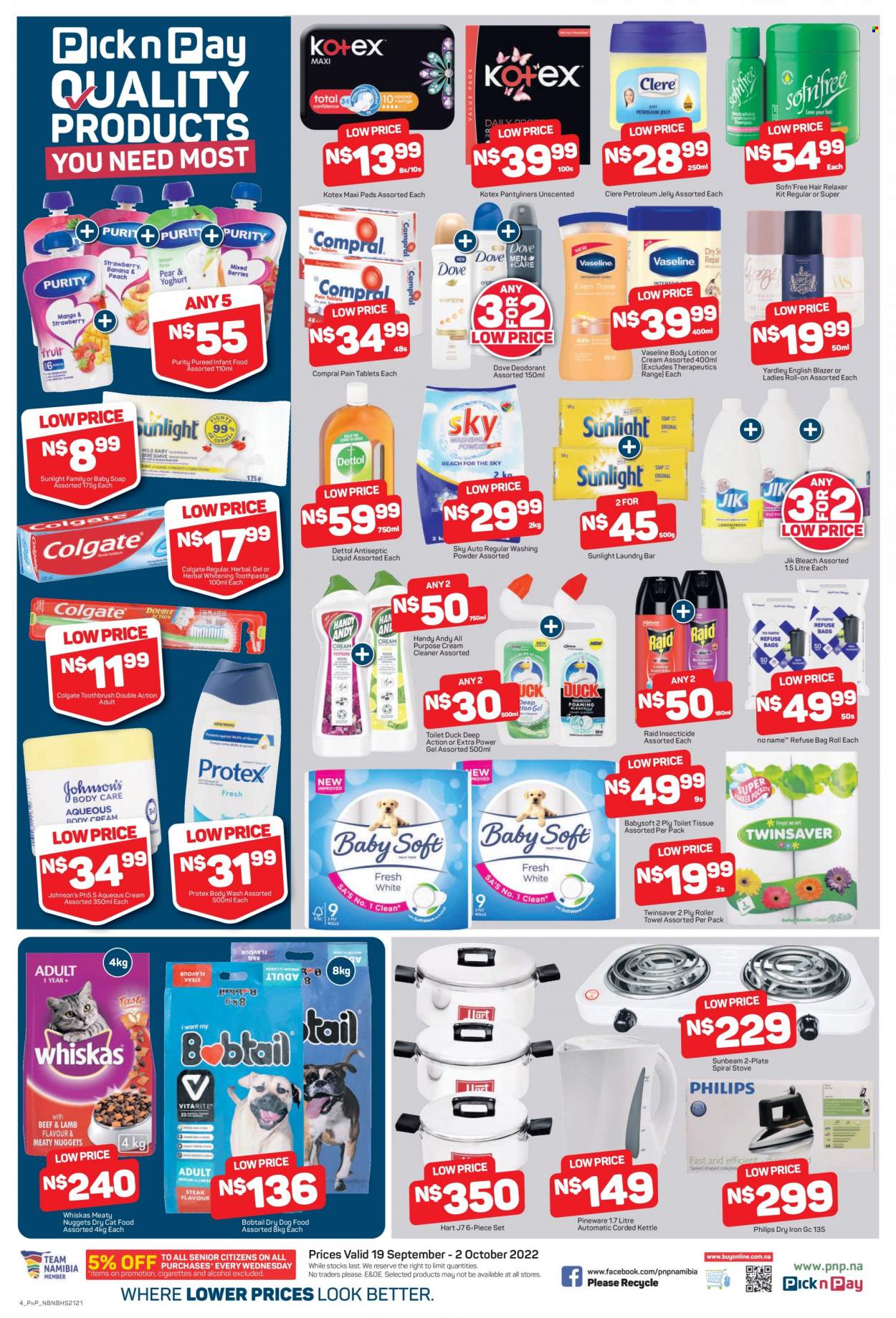 Pick n Pay catalogue  - 19/09/2022 - 02/10/2022 - Sales products - Dove, kettle, alcohol, Purity, Johnson's, Dettol, cream cleaner, bleach, cleaner, laundry powder, laundry soap bar, Sunlight, body wash, Protex, Vaseline, soap, Colgate, toothbrush, toothpaste, sanitary pads, Kotex, pantyliners, petroleum jelly, relaxer, body lotion, Clere, insecticide, Raid, Philips, animal food, cat food, dog food, Whiskas, dry dog food, dry cat food. Page 2.