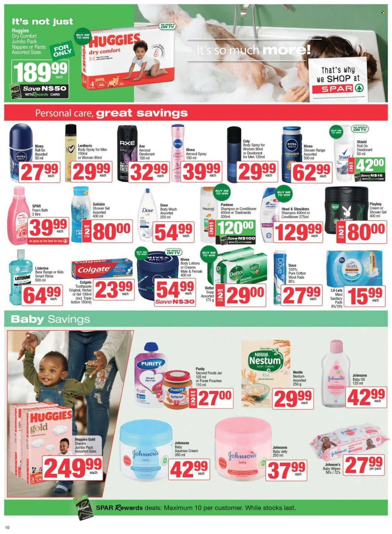 thumbnail - SPAR catalogue  - 23/04/2024 - 07/05/2024 - Sales products - butternut squash, jelly, Dove, Nestlé, cereals, rice, baby food pouch, Purity, baby snack, wipes, Huggies, pants, baby wipes, nappies, Johnson's, pads, Dettol, body wash, shampoo, shower gel, Nivea, bath foam, Satiskin, soap, Nivea Men, Colgate, Listerine, toothpaste, sanitary pads, Lil-lets, conditioner, Head & Shoulders, Pantene, body lotion, body spray, Axe. Page 10.